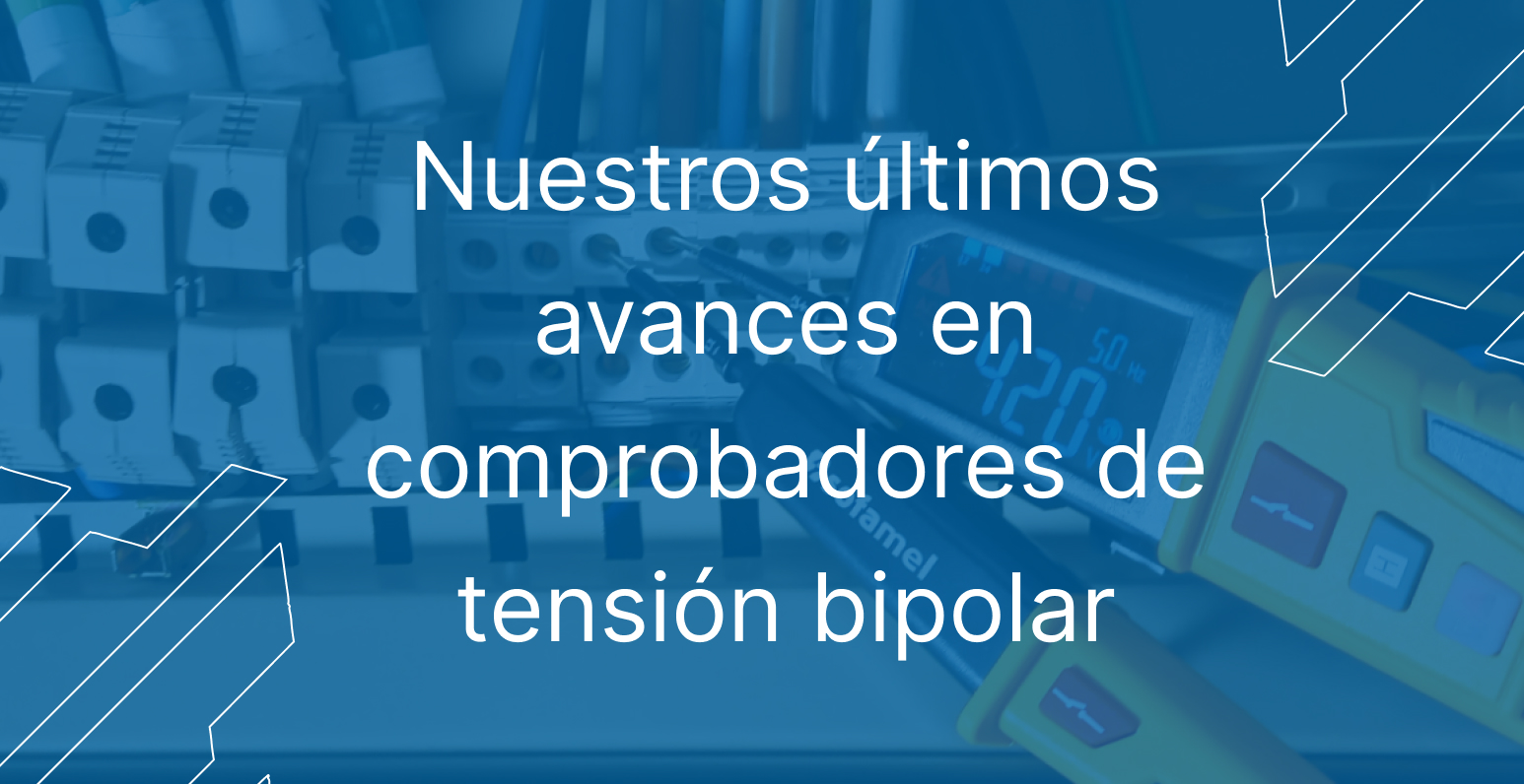 BVD-1000 y BVD-1500, nuestros últimos avances en comprobadores de tensión bipolar