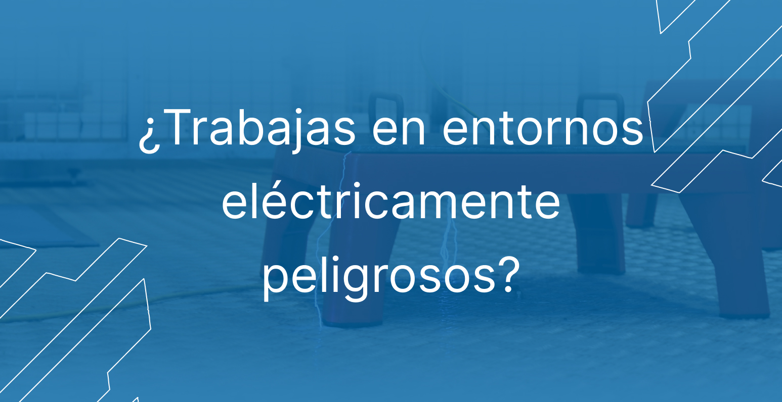 ¿Trabajas en entornos eléctricamente peligrosos?